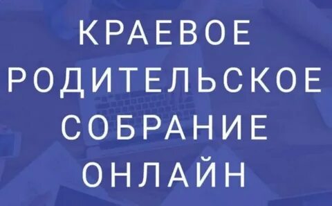 15 мая в формате онлайн пройдет краевое родительское собрание.